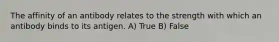 The affinity of an antibody relates to the strength with which an antibody binds to its antigen. A) True B) False