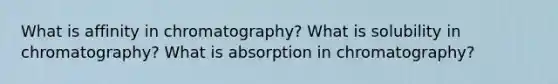 What is affinity in chromatography? What is solubility in chromatography? What is absorption in chromatography?