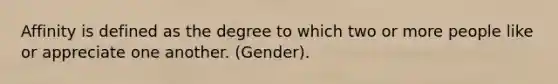 Affinity is defined as the degree to which two or more people like or appreciate one another. (Gender).