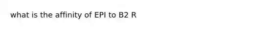 what is the affinity of EPI to B2 R