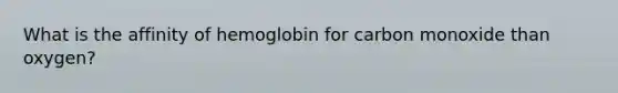 What is the affinity of hemoglobin for carbon monoxide than oxygen?