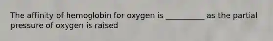 The affinity of hemoglobin for oxygen is __________ as the partial pressure of oxygen is raised