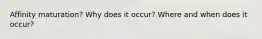Affinity maturation? Why does it occur? Where and when does it occur?