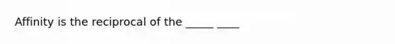 Affinity is the reciprocal of the _____ ____