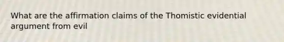 What are the affirmation claims of the Thomistic evidential argument from evil