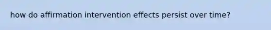 how do affirmation intervention effects persist over time?