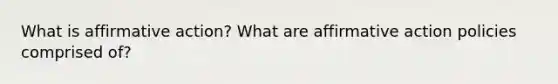 What is affirmative action? What are affirmative action policies comprised of?