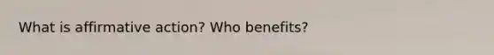 What is affirmative action? Who benefits?