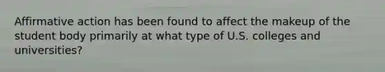 Affirmative action has been found to affect the makeup of the student body primarily at what type of U.S. colleges and universities?