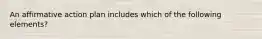 An affirmative action plan includes which of the following elements?