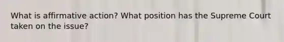 What is affirmative action? What position has the Supreme Court taken on the issue?