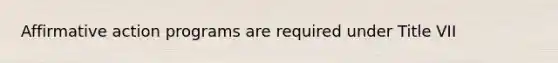 <a href='https://www.questionai.com/knowledge/k15TsidlpG-affirmative-action' class='anchor-knowledge'>affirmative action</a> programs are required under Title VII