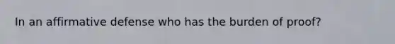 In an affirmative defense who has the burden of proof?