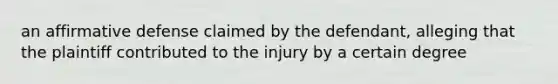 an affirmative defense claimed by the defendant, alleging that the plaintiff contributed to the injury by a certain degree