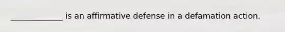 _____________ is an affirmative defense in a defamation action.