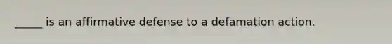 _____ is an affirmative defense to a defamation action.