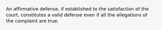 An affirmative defense, if established to the satisfaction of the court, constitutes a valid defense even if all the allegations of the complaint are true.