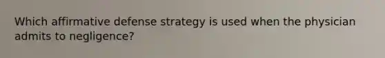 Which affirmative defense strategy is used when the physician admits to negligence?