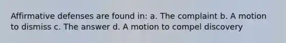 Affirmative defenses are found in: a. The complaint b. A motion to dismiss c. The answer d. A motion to compel discovery