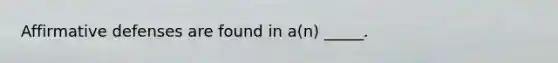 Affirmative defenses are found in a(n) _____.