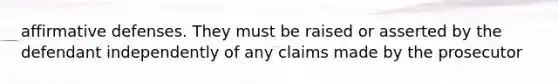 affirmative defenses. They must be raised or asserted by the defendant independently of any claims made by the prosecutor