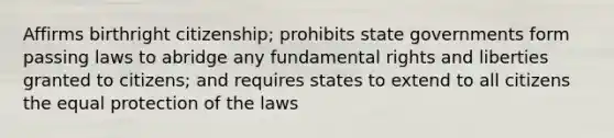 Affirms birthright citizenship; prohibits state governments form passing laws to abridge any fundamental rights and liberties granted to citizens; and requires states to extend to all citizens the equal protection of the laws