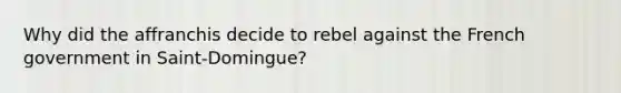 Why did the affranchis decide to rebel against the French government in Saint-Domingue?