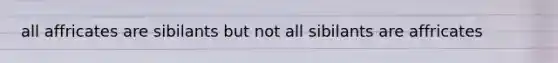 all affricates are sibilants but not all sibilants are affricates