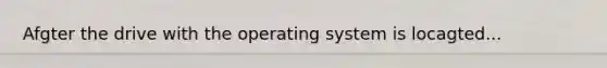 Afgter the drive with the operating system is locagted...