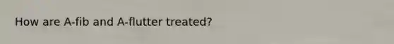 How are A-fib and A-flutter treated?