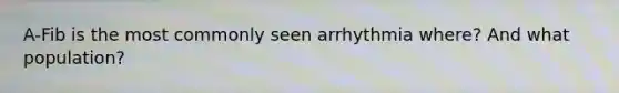 A-Fib is the most commonly seen arrhythmia where? And what population?