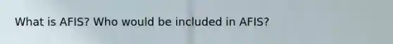 What is AFIS? Who would be included in AFIS?