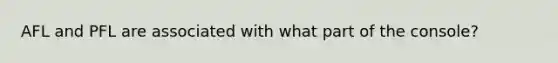 AFL and PFL are associated with what part of the console?