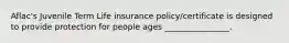 Aflac's Juvenile Term Life insurance policy/certificate is designed to provide protection for people ages ________________.