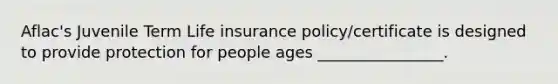 Aflac's Juvenile Term Life insurance policy/certificate is designed to provide protection for people ages ________________.