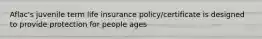 Aflac's juvenile term life insurance policy/certificate is designed to provide protection for people ages