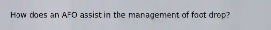 How does an AFO assist in the management of foot drop?