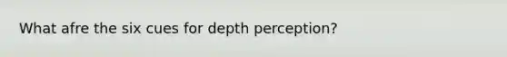 What afre the six cues for depth perception?