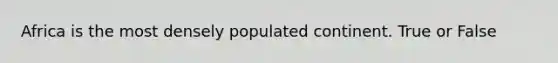 Africa is the most densely populated continent. True or False