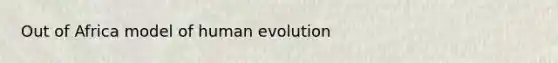 Out of Africa model of human evolution
