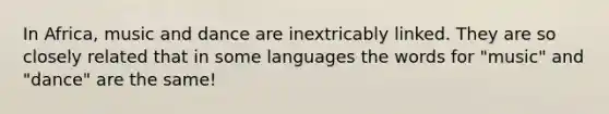 In Africa, music and dance are inextricably linked. They are so closely related that in some languages the words for "music" and "dance" are the same!