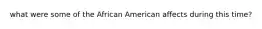 what were some of the African American affects during this time?