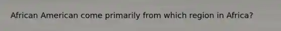 African American come primarily from which region in Africa?
