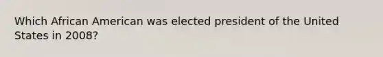 Which African American was elected president of the United States in 2008?