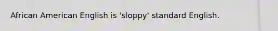 African American English is 'sloppy' standard English.