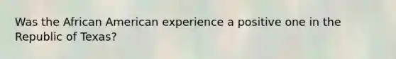 Was the African American experience a positive one in the Republic of Texas?