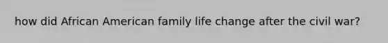 how did African American family life change after the civil war?