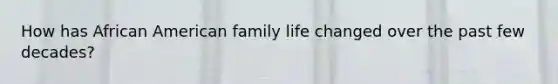 How has African American family life changed over the past few decades?