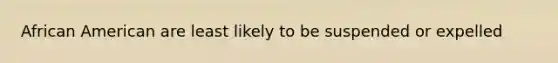 African American are least likely to be suspended or expelled