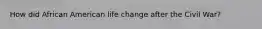 How did African American life change after the Civil War?